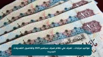 مواعيد مرتبات.. تعرف على نظام صرف سبتمبر 2025 وتفاصيل التعديلات الجديدة